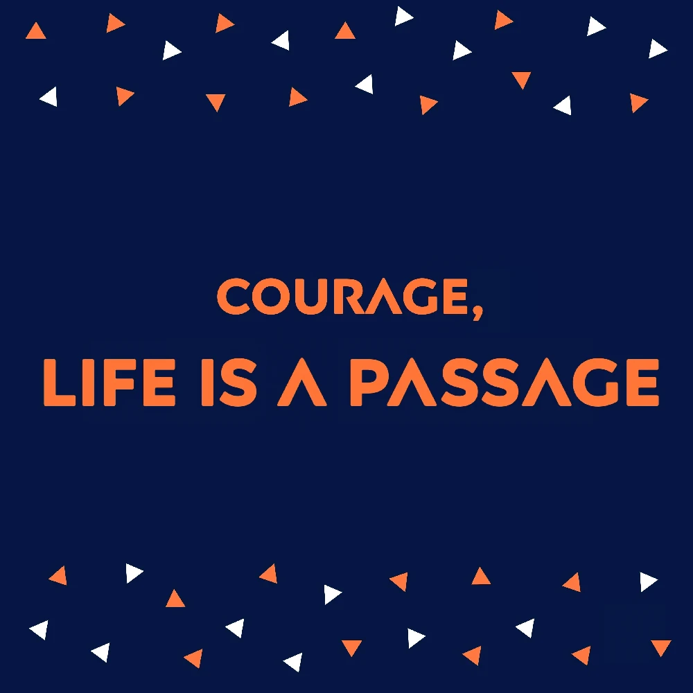 Courage, life is a passage
